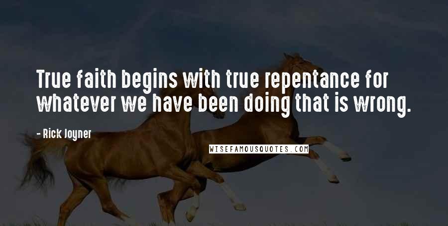 Rick Joyner Quotes: True faith begins with true repentance for whatever we have been doing that is wrong.