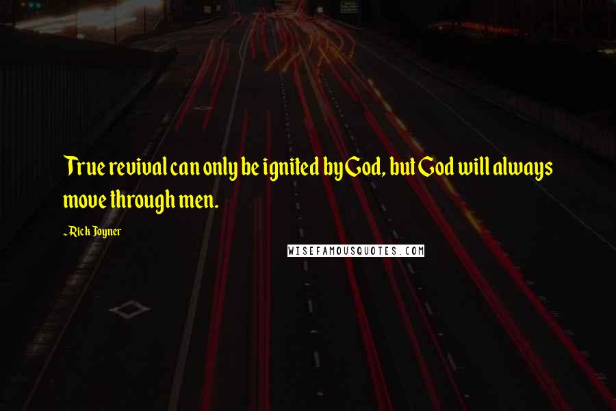 Rick Joyner Quotes: True revival can only be ignited by God, but God will always move through men.