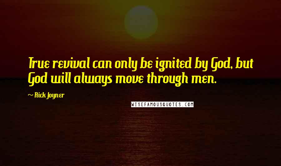 Rick Joyner Quotes: True revival can only be ignited by God, but God will always move through men.