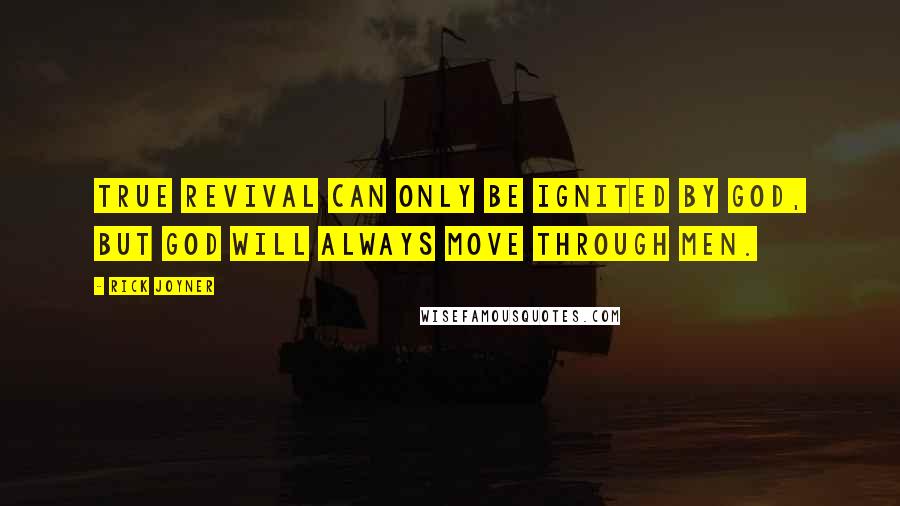 Rick Joyner Quotes: True revival can only be ignited by God, but God will always move through men.