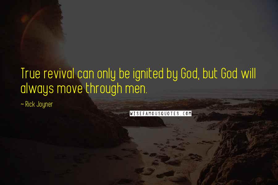 Rick Joyner Quotes: True revival can only be ignited by God, but God will always move through men.