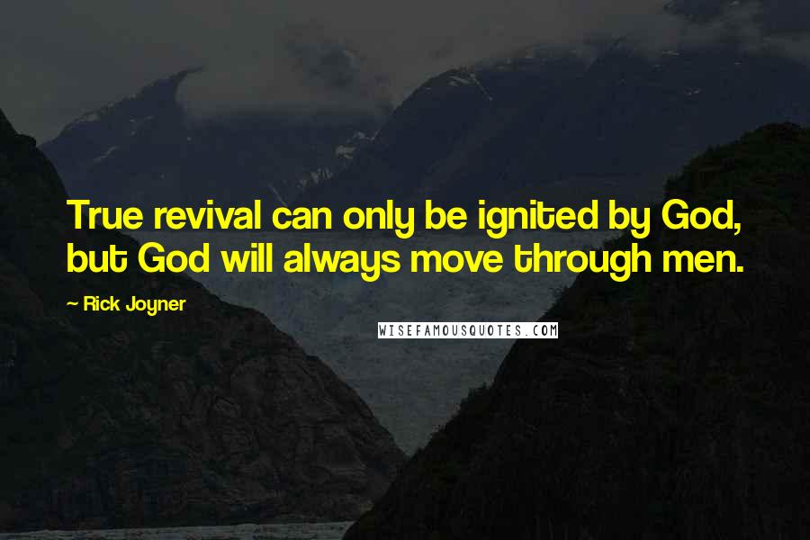 Rick Joyner Quotes: True revival can only be ignited by God, but God will always move through men.