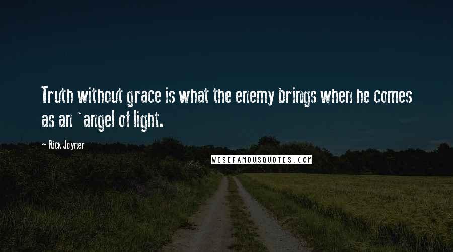 Rick Joyner Quotes: Truth without grace is what the enemy brings when he comes as an 'angel of light.