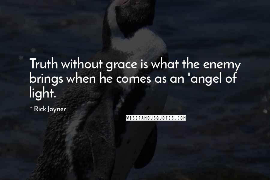 Rick Joyner Quotes: Truth without grace is what the enemy brings when he comes as an 'angel of light.