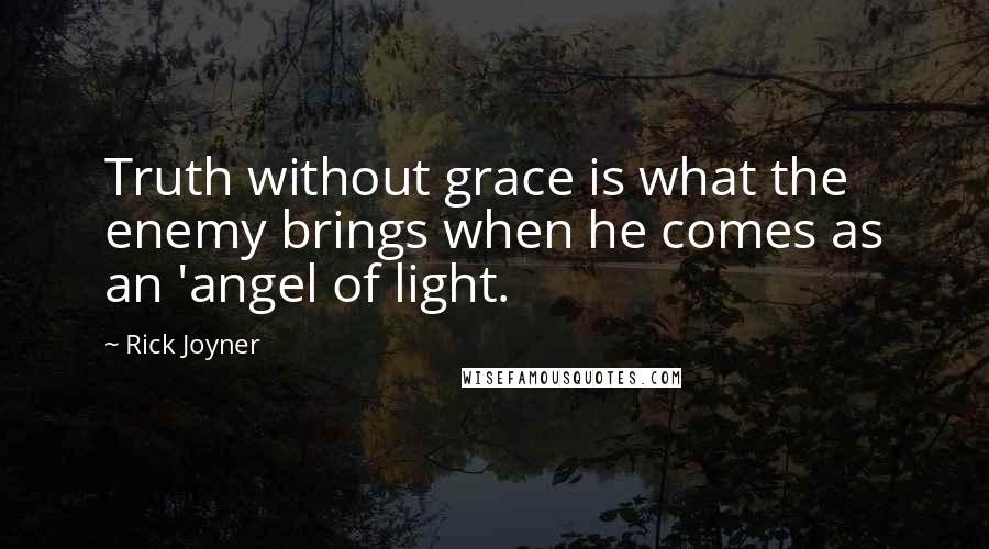 Rick Joyner Quotes: Truth without grace is what the enemy brings when he comes as an 'angel of light.