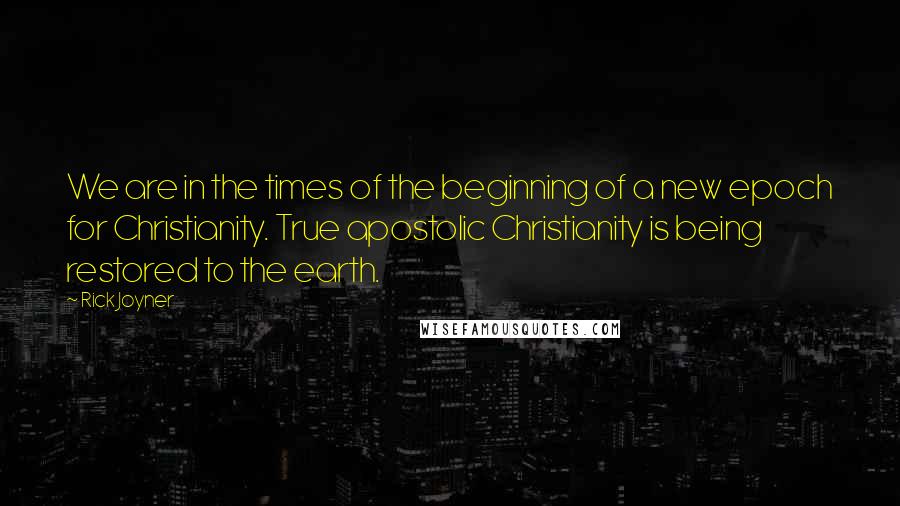 Rick Joyner Quotes: We are in the times of the beginning of a new epoch for Christianity. True apostolic Christianity is being restored to the earth.