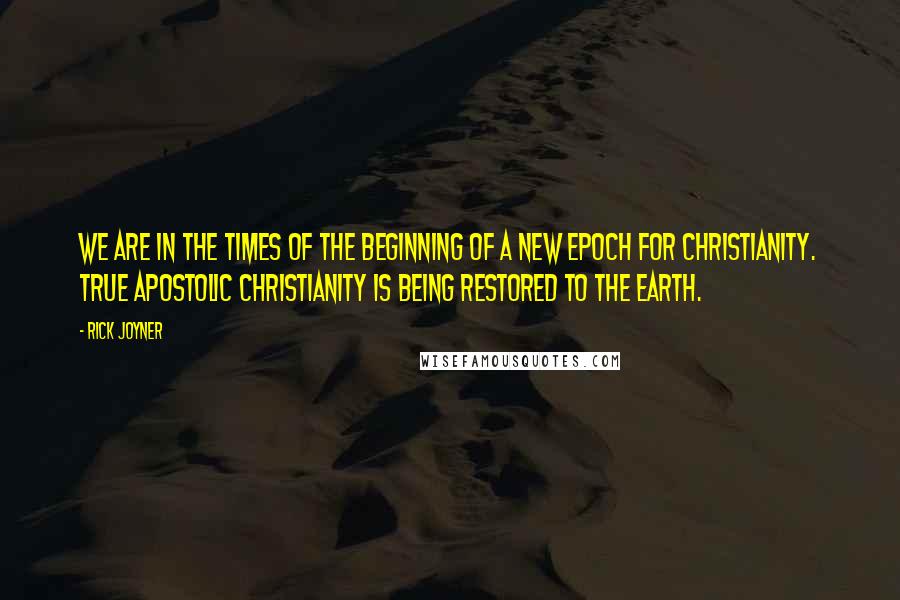 Rick Joyner Quotes: We are in the times of the beginning of a new epoch for Christianity. True apostolic Christianity is being restored to the earth.