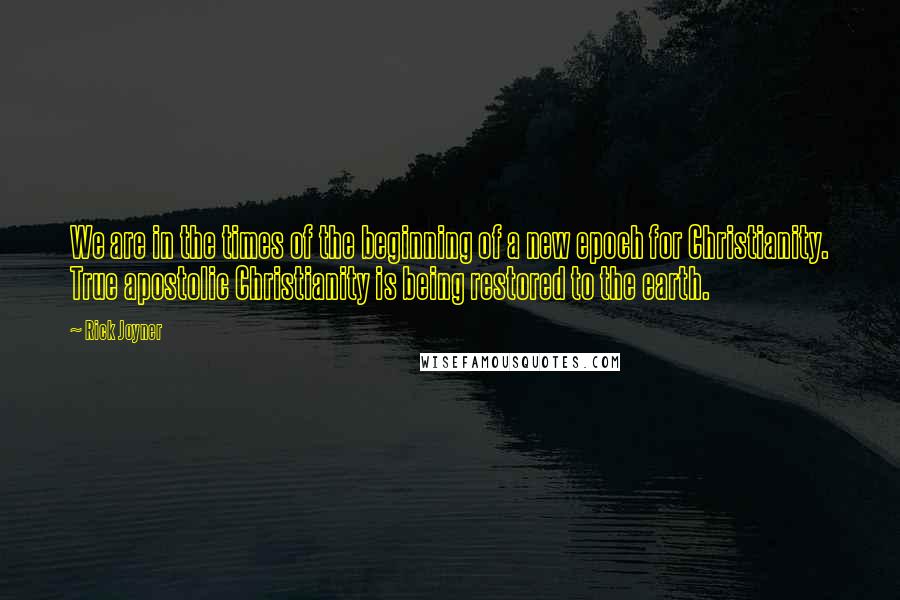 Rick Joyner Quotes: We are in the times of the beginning of a new epoch for Christianity. True apostolic Christianity is being restored to the earth.