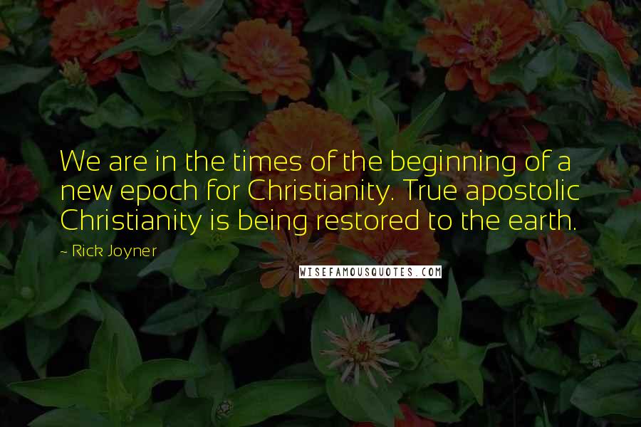 Rick Joyner Quotes: We are in the times of the beginning of a new epoch for Christianity. True apostolic Christianity is being restored to the earth.