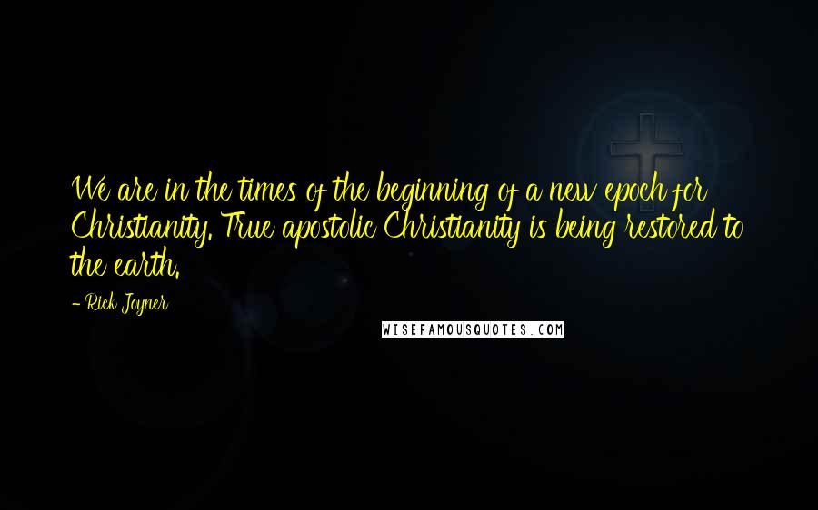 Rick Joyner Quotes: We are in the times of the beginning of a new epoch for Christianity. True apostolic Christianity is being restored to the earth.