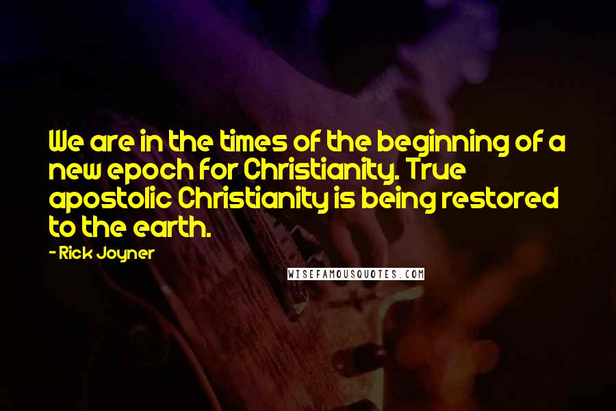 Rick Joyner Quotes: We are in the times of the beginning of a new epoch for Christianity. True apostolic Christianity is being restored to the earth.