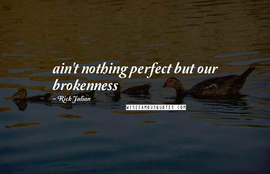 Rick Julian Quotes: ain't nothing perfect but our brokenness