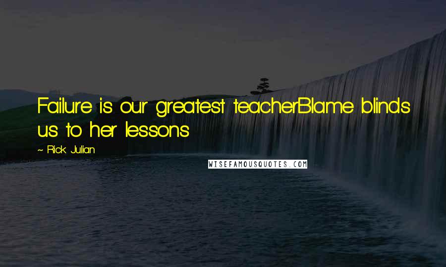 Rick Julian Quotes: Failure is our greatest teacherBlame blinds us to her lessons