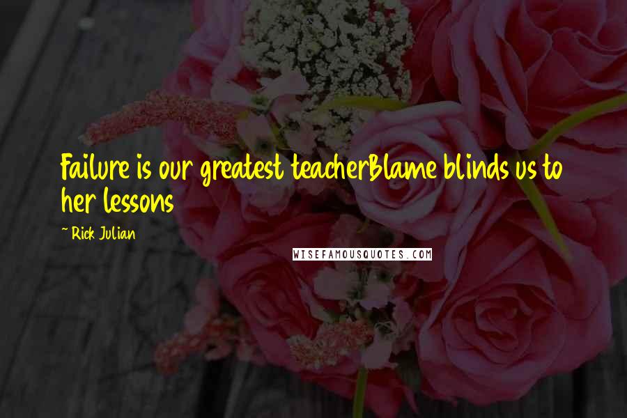 Rick Julian Quotes: Failure is our greatest teacherBlame blinds us to her lessons