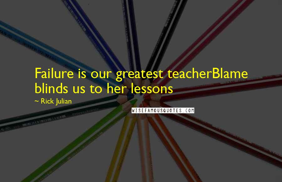 Rick Julian Quotes: Failure is our greatest teacherBlame blinds us to her lessons
