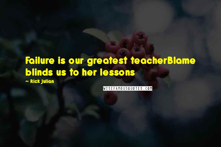 Rick Julian Quotes: Failure is our greatest teacherBlame blinds us to her lessons