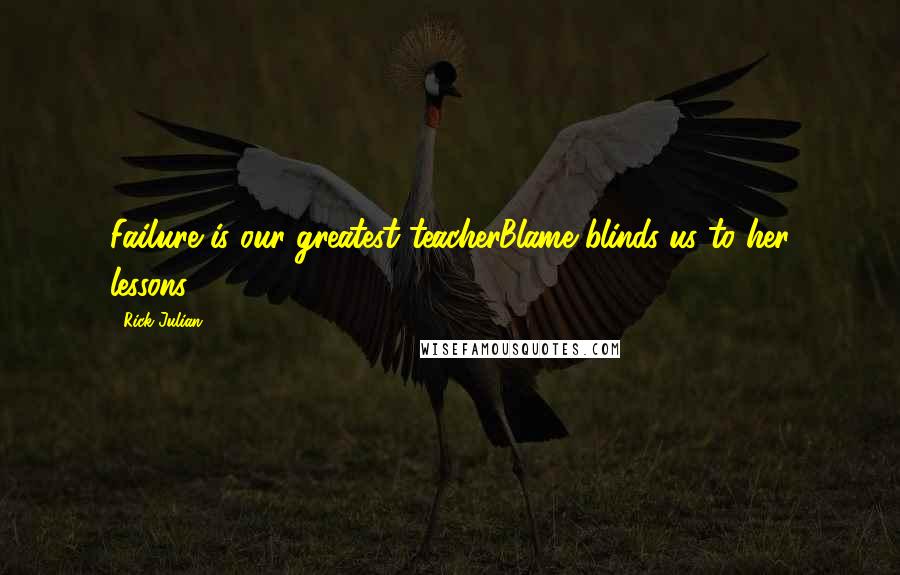 Rick Julian Quotes: Failure is our greatest teacherBlame blinds us to her lessons