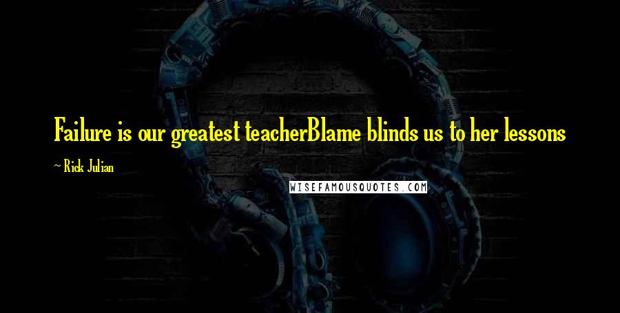 Rick Julian Quotes: Failure is our greatest teacherBlame blinds us to her lessons