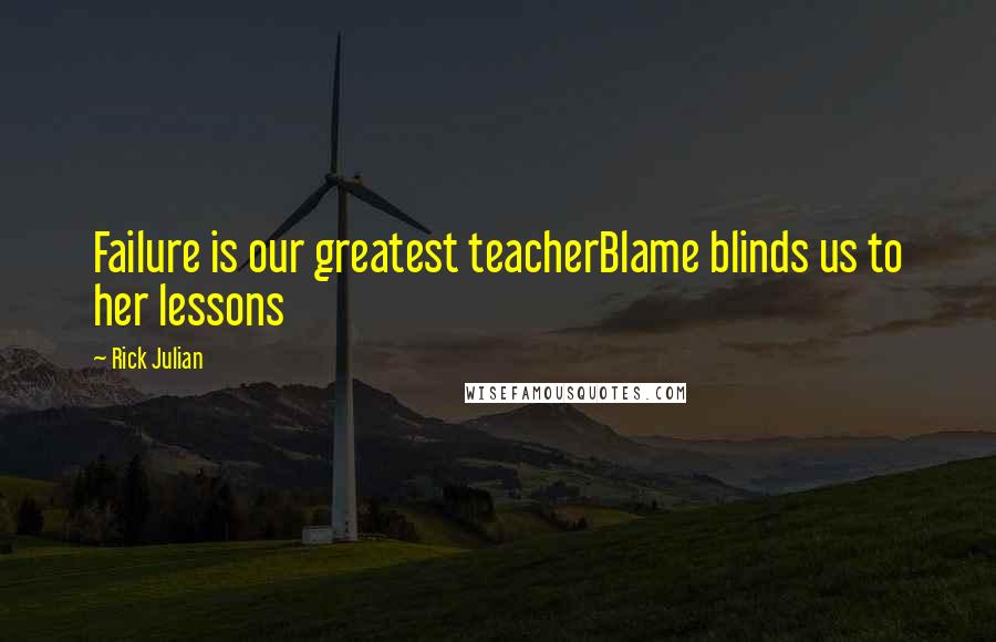 Rick Julian Quotes: Failure is our greatest teacherBlame blinds us to her lessons