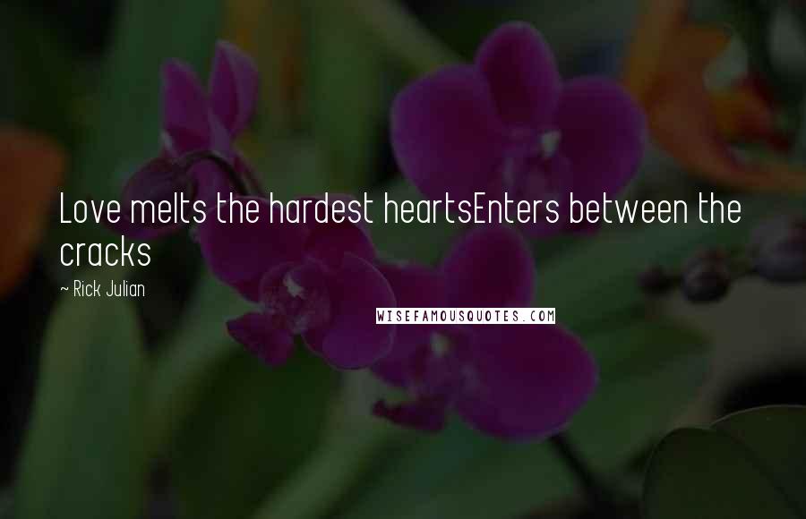 Rick Julian Quotes: Love melts the hardest heartsEnters between the cracks