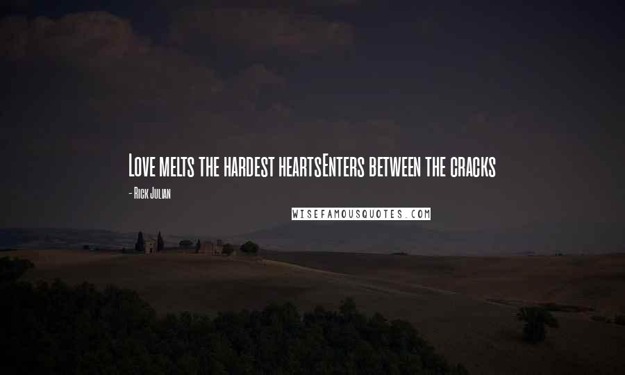 Rick Julian Quotes: Love melts the hardest heartsEnters between the cracks