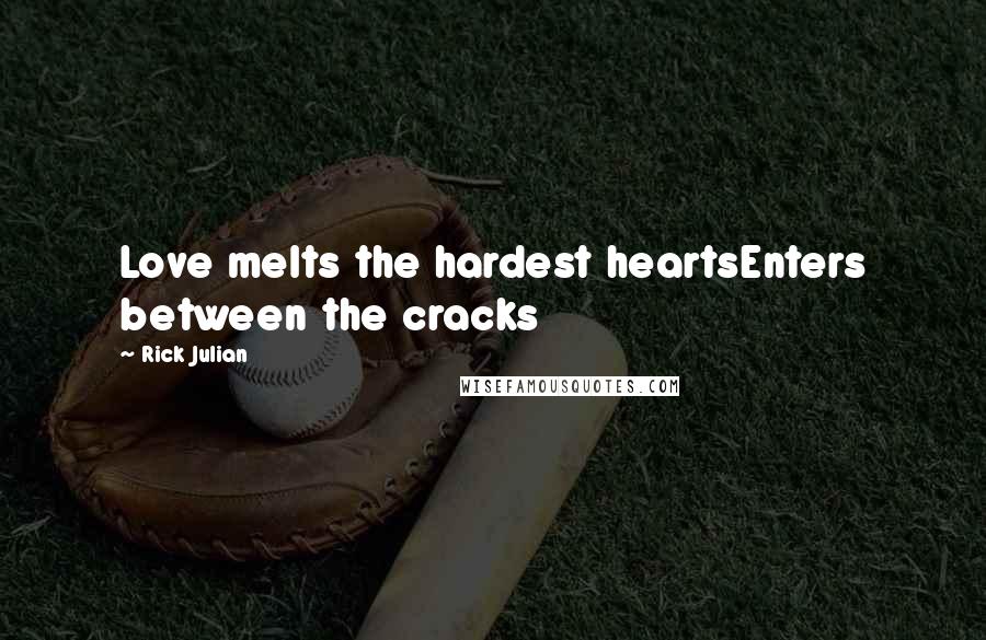 Rick Julian Quotes: Love melts the hardest heartsEnters between the cracks