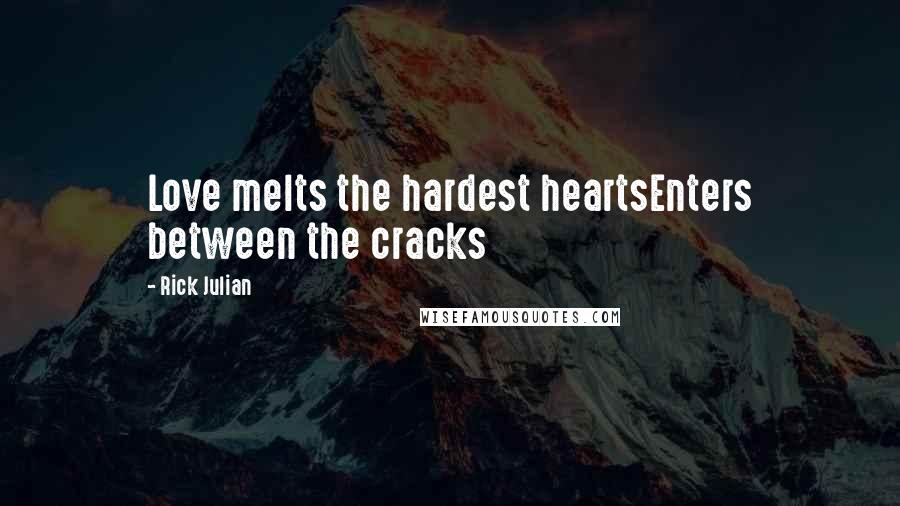 Rick Julian Quotes: Love melts the hardest heartsEnters between the cracks