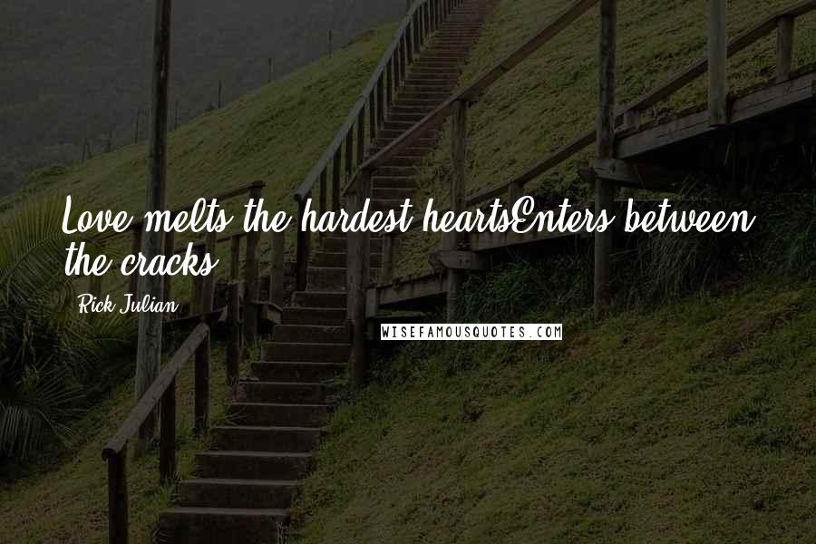 Rick Julian Quotes: Love melts the hardest heartsEnters between the cracks