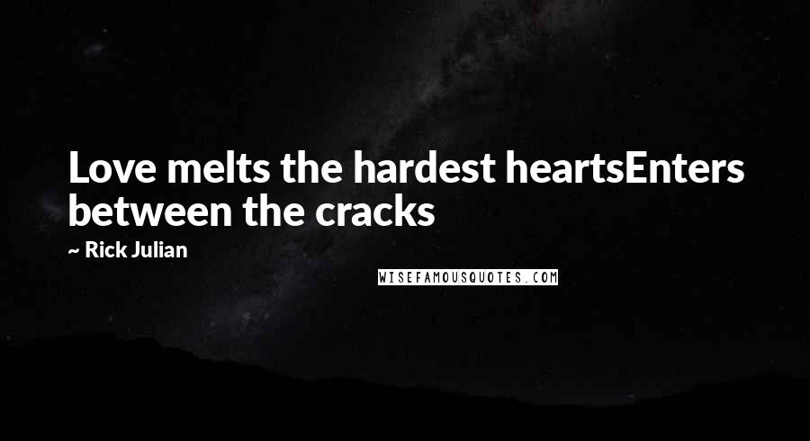 Rick Julian Quotes: Love melts the hardest heartsEnters between the cracks