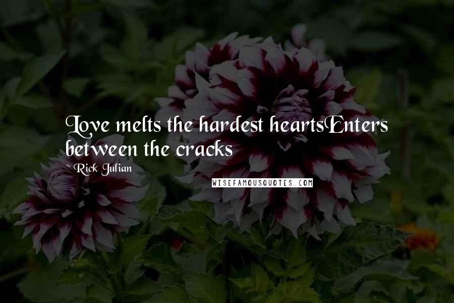 Rick Julian Quotes: Love melts the hardest heartsEnters between the cracks