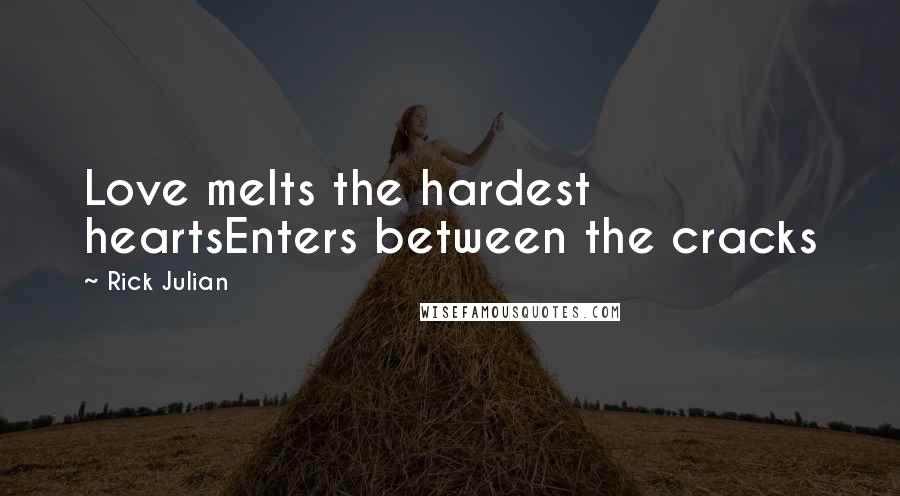 Rick Julian Quotes: Love melts the hardest heartsEnters between the cracks