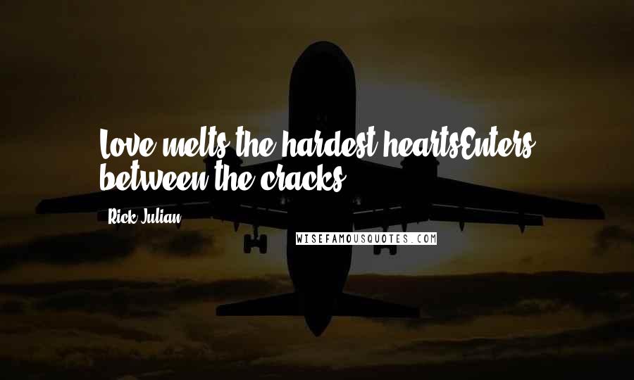 Rick Julian Quotes: Love melts the hardest heartsEnters between the cracks