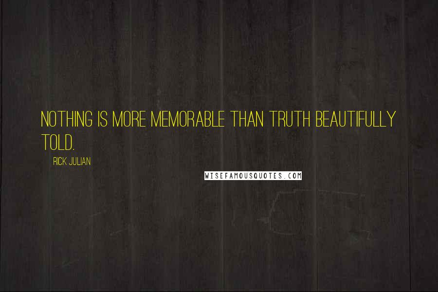 Rick Julian Quotes: Nothing is more memorable than truth beautifully told.