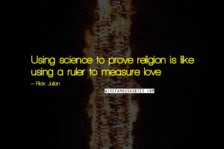 Rick Julian Quotes: Using science to prove religion is like using a ruler to measure love.