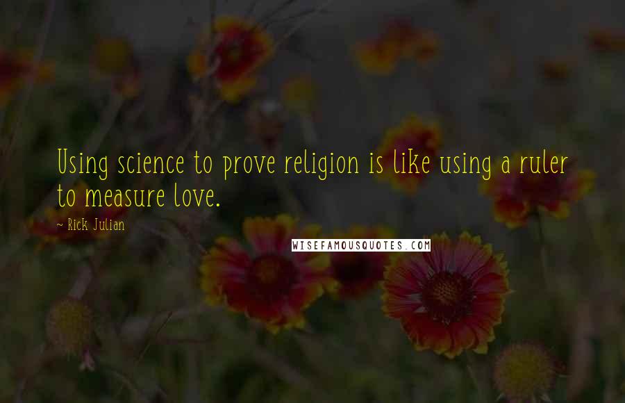 Rick Julian Quotes: Using science to prove religion is like using a ruler to measure love.