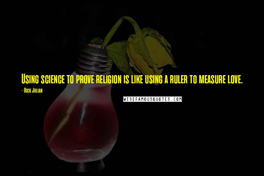 Rick Julian Quotes: Using science to prove religion is like using a ruler to measure love.