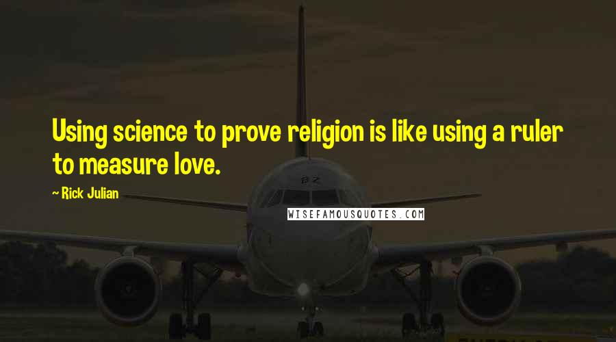 Rick Julian Quotes: Using science to prove religion is like using a ruler to measure love.