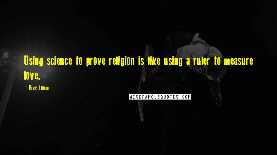 Rick Julian Quotes: Using science to prove religion is like using a ruler to measure love.