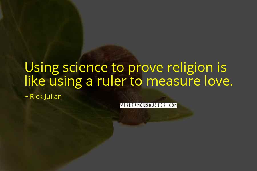 Rick Julian Quotes: Using science to prove religion is like using a ruler to measure love.