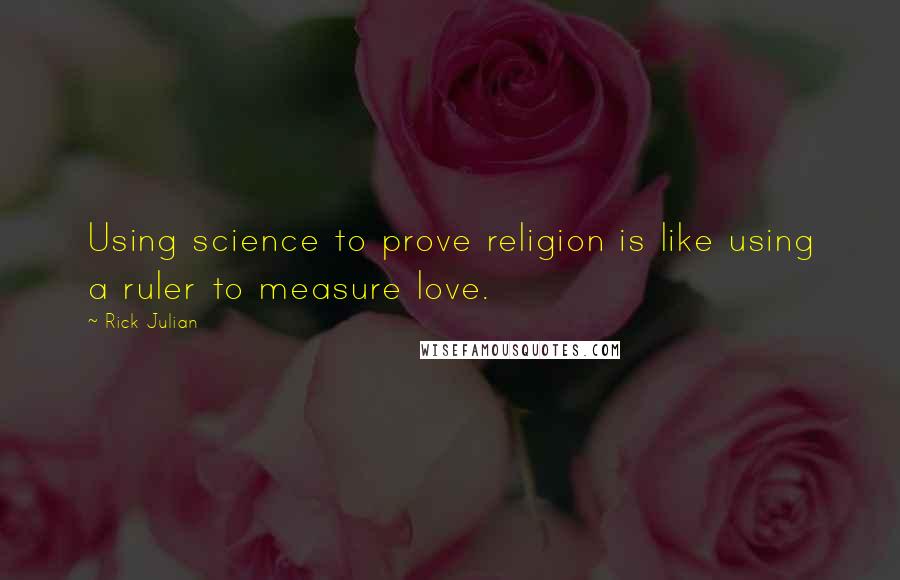 Rick Julian Quotes: Using science to prove religion is like using a ruler to measure love.