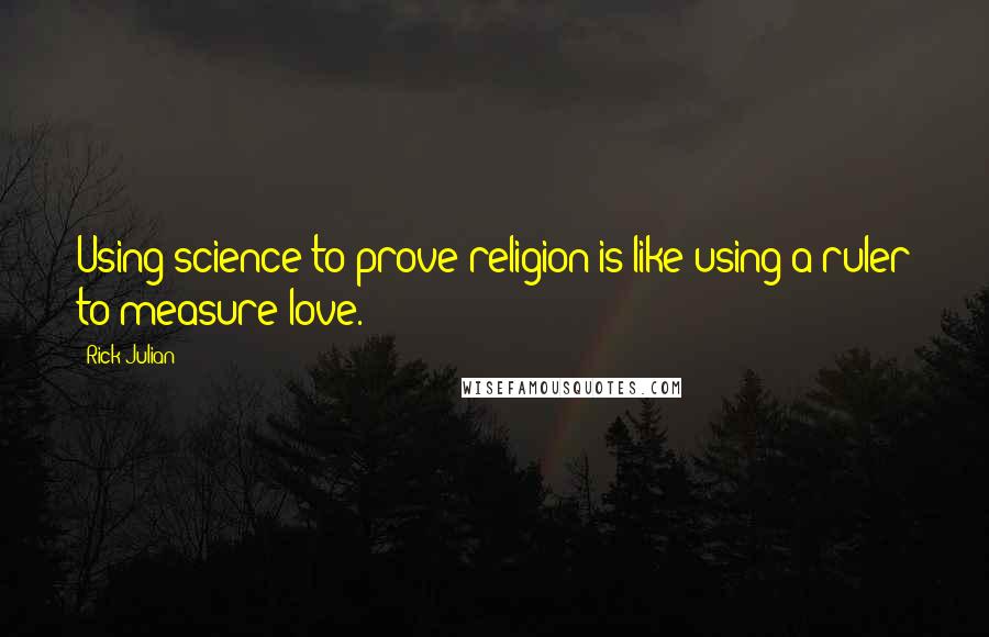 Rick Julian Quotes: Using science to prove religion is like using a ruler to measure love.