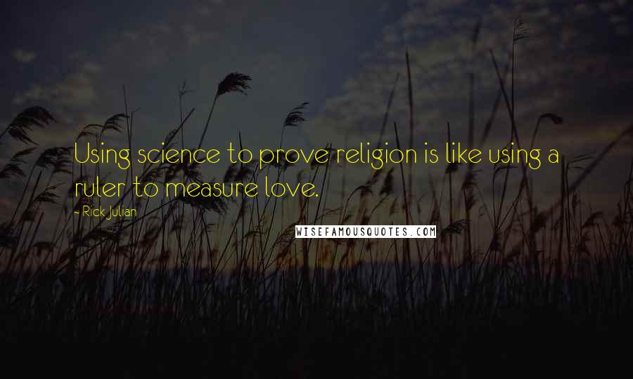 Rick Julian Quotes: Using science to prove religion is like using a ruler to measure love.