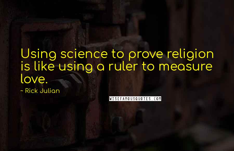 Rick Julian Quotes: Using science to prove religion is like using a ruler to measure love.