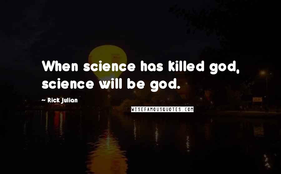 Rick Julian Quotes: When science has killed god, science will be god.