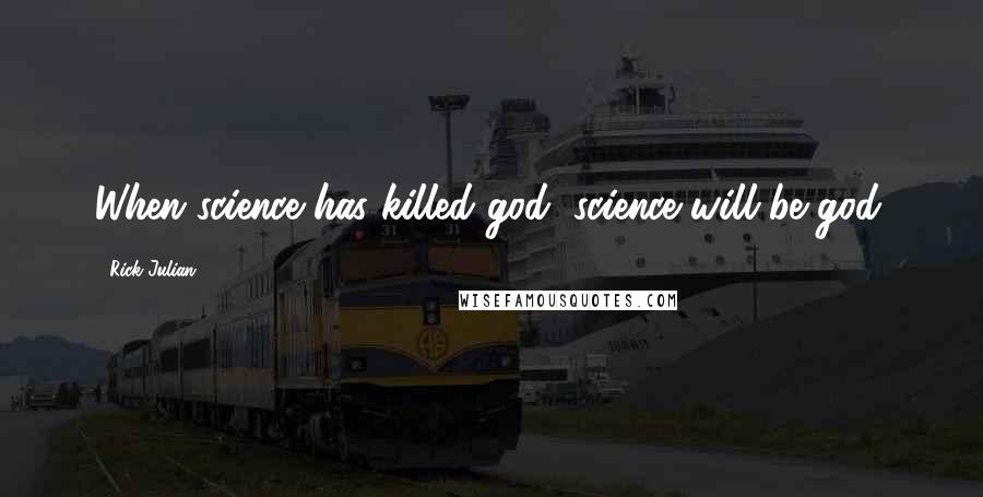 Rick Julian Quotes: When science has killed god, science will be god.