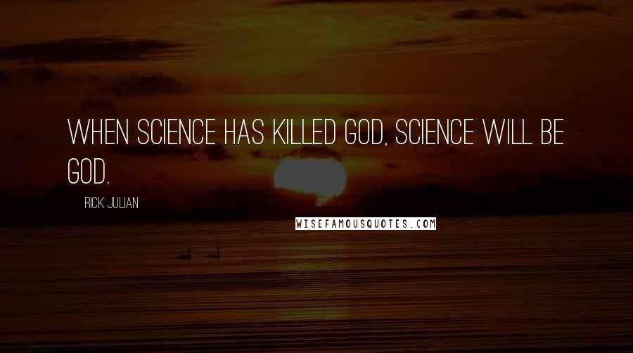 Rick Julian Quotes: When science has killed god, science will be god.