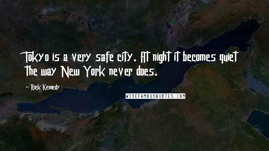 Rick Kennedy Quotes: Tokyo is a very safe city. At night it becomes quiet the way New York never does.