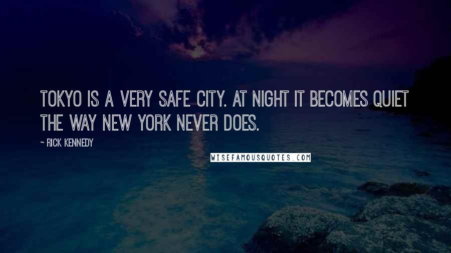 Rick Kennedy Quotes: Tokyo is a very safe city. At night it becomes quiet the way New York never does.