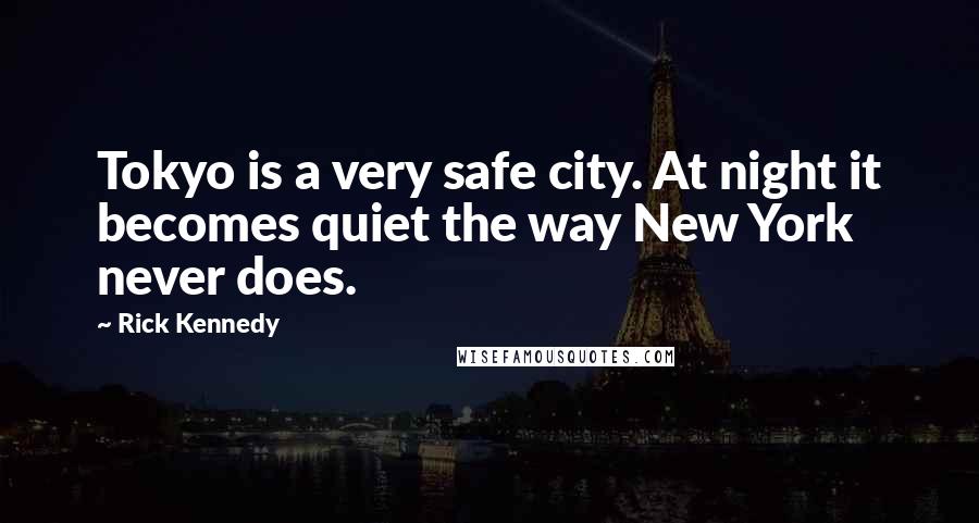 Rick Kennedy Quotes: Tokyo is a very safe city. At night it becomes quiet the way New York never does.