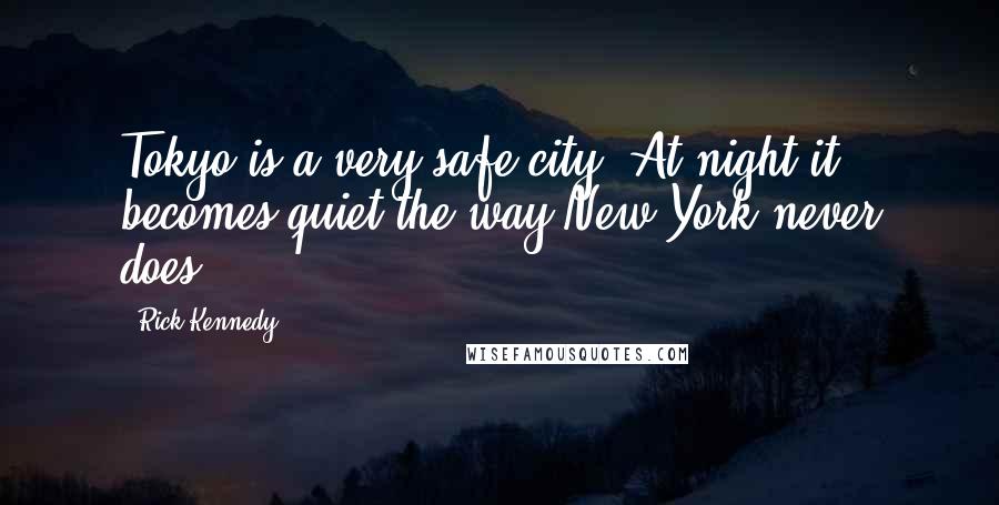 Rick Kennedy Quotes: Tokyo is a very safe city. At night it becomes quiet the way New York never does.